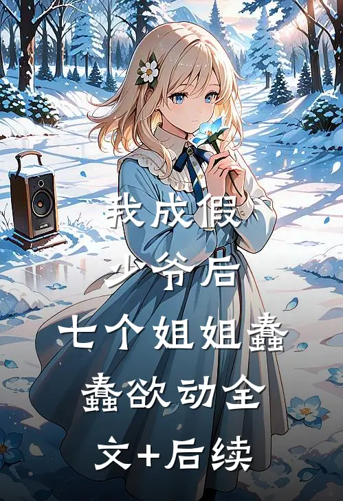 我成假少爷后，七个姐姐蠢蠢欲动全文+后续