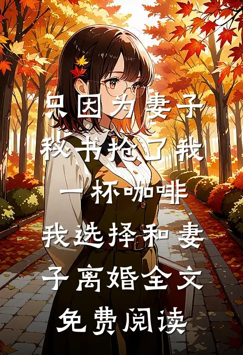 只因为妻子秘书抢了我一杯咖啡，我选择和妻子离婚全文免费阅读