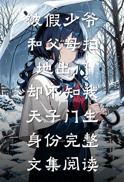 被假少爷和父母扫地出门，却不知我天子门生身份完整文集阅读