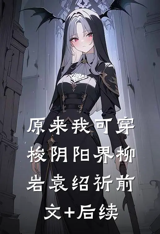 原来我可穿梭阴阳界柳岩袁绍祈前文+后续