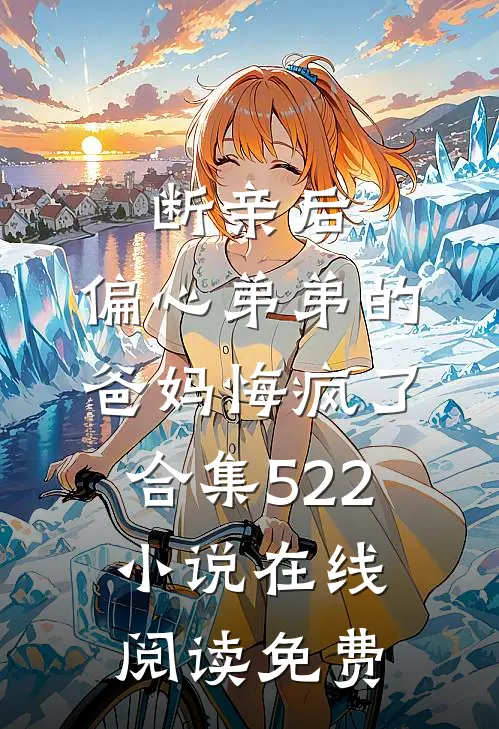 断亲后，偏心弟弟的爸妈悔疯了合集522小说在线阅读免费