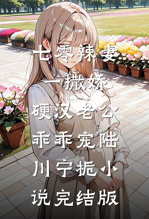 七零辣妻一撒娇，硬汉老公乖乖宠陆川宁栀小说完结版