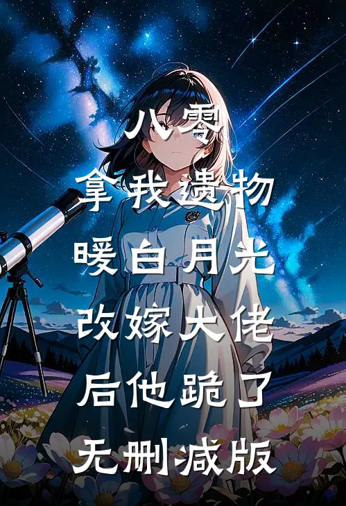 八零：拿我遗物暖白月光，改嫁大佬后他跪了无删减版