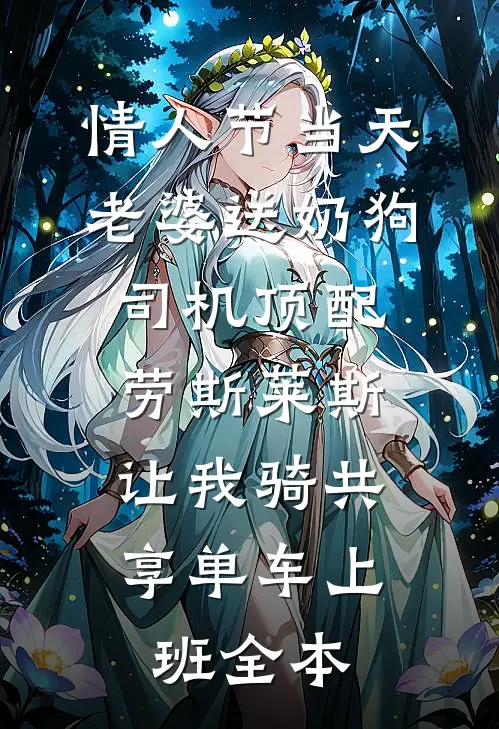 情人节当天老婆送奶狗司机顶配劳斯莱斯，让我骑共享单车上班全本