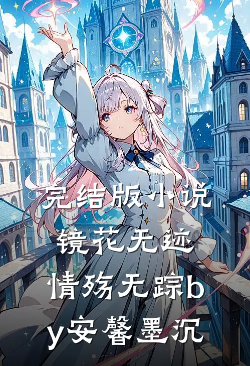 完结版小说镜花无迹，情殇无踪by安馨墨沉