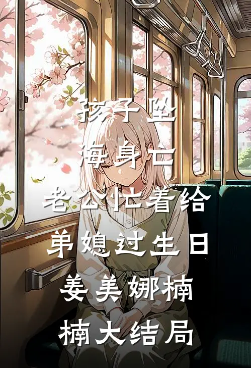 孩子坠海身亡，老公忙着给弟媳过生日姜美娜楠楠大结局
