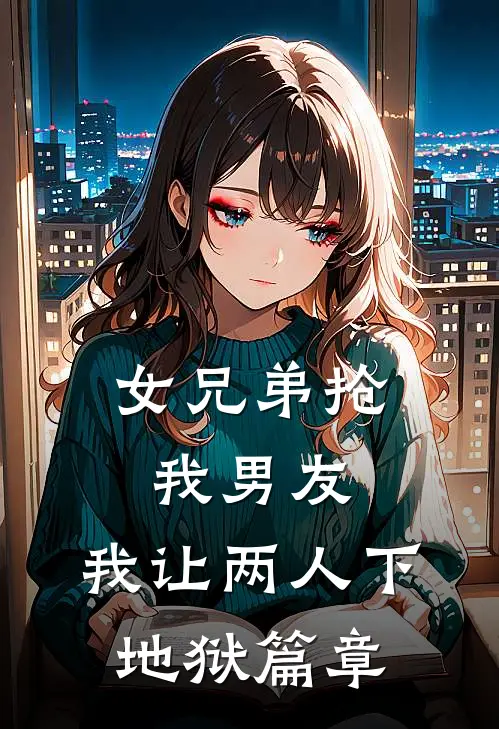 女兄弟抢我男友，我让两人下地狱篇章