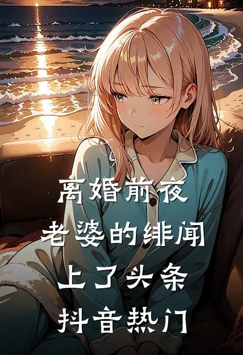 离婚前夜，老婆的绯闻上了头条抖音热门