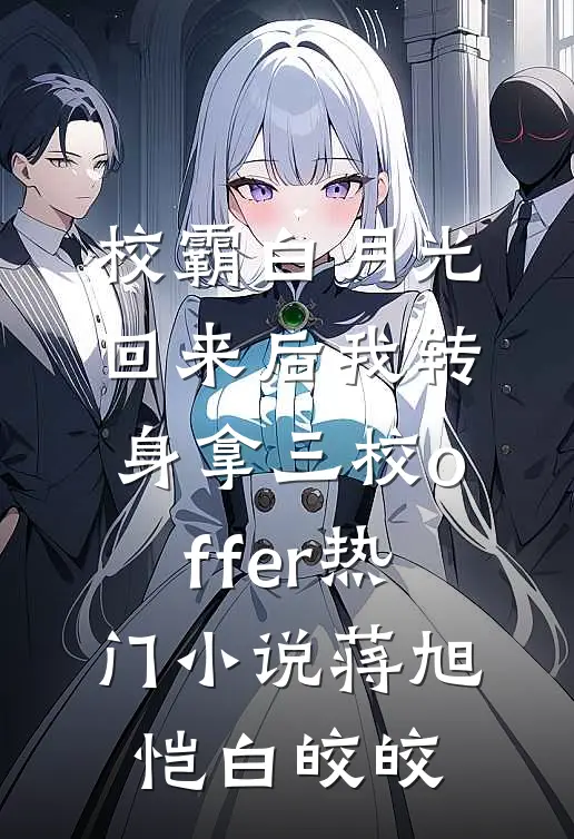 校霸白月光回来后我转身拿三校offer热门小说蒋旭恺白皎皎