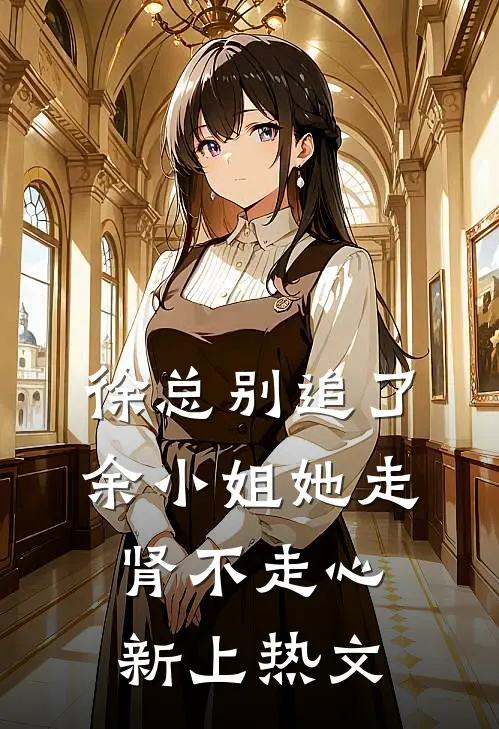徐总别追了，余小姐她走肾不走心新上热文