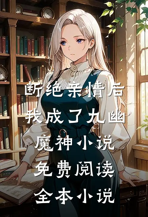 断绝亲情后我成了九幽魔神小说免费阅读全本小说