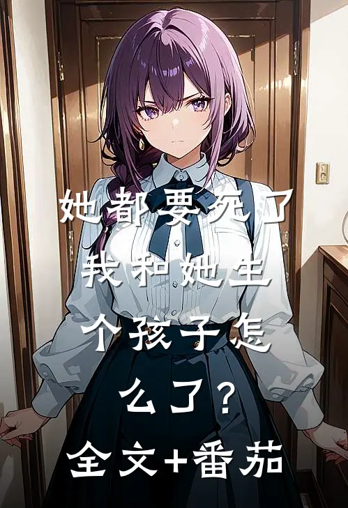 她都要死了，我和她生个孩子怎么了？全文+番茄