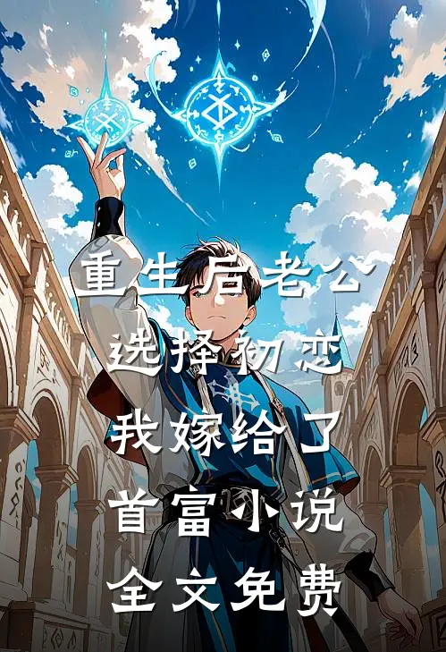重生后老公选择初恋，我嫁给了首富小说全文免费