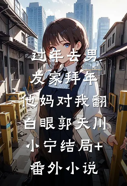 过年去男友家拜年，他妈对我翻白眼郭天川小宁结局+番外小说