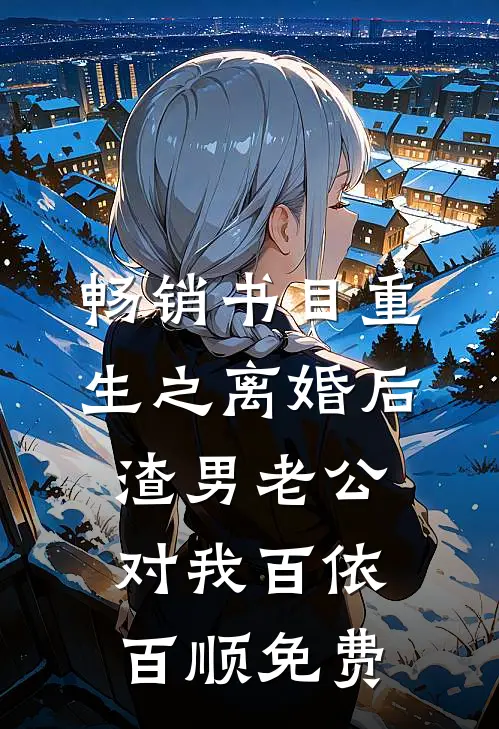 畅销书目重生之离婚后渣男老公对我百依百顺免费