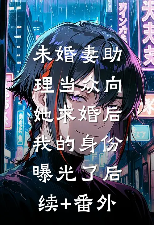 未婚妻助理当众向她求婚后，我的身份曝光了后续+番外