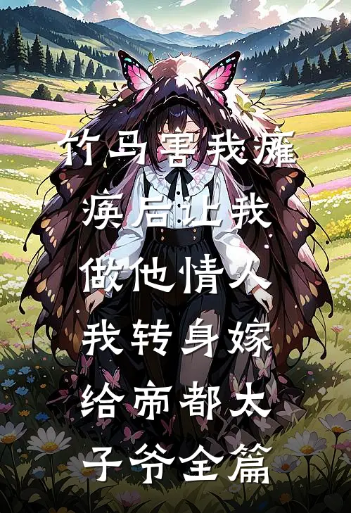 竹马害我瘫痪后让我做他情人，我转身嫁给帝都太子爷全篇