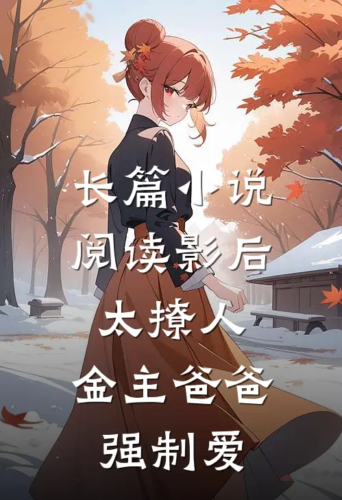 长篇小说阅读影后太撩人，金主爸爸强制爱