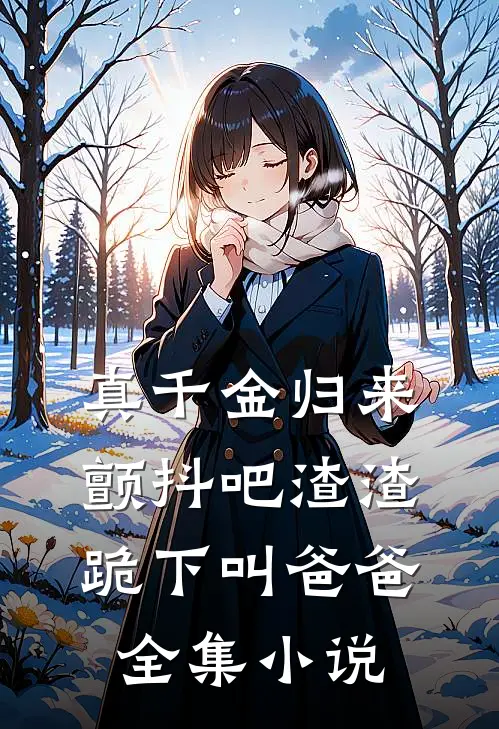 真千金归来颤抖吧渣渣跪下叫爸爸全集小说