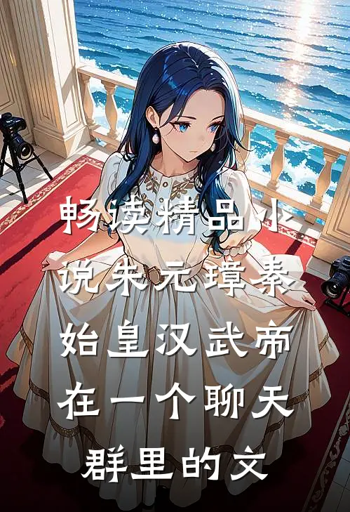 畅读精品小说朱元璋秦始皇汉武帝在一个聊天群里的文