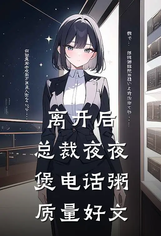 离开后，总裁夜夜煲电话粥质量好文