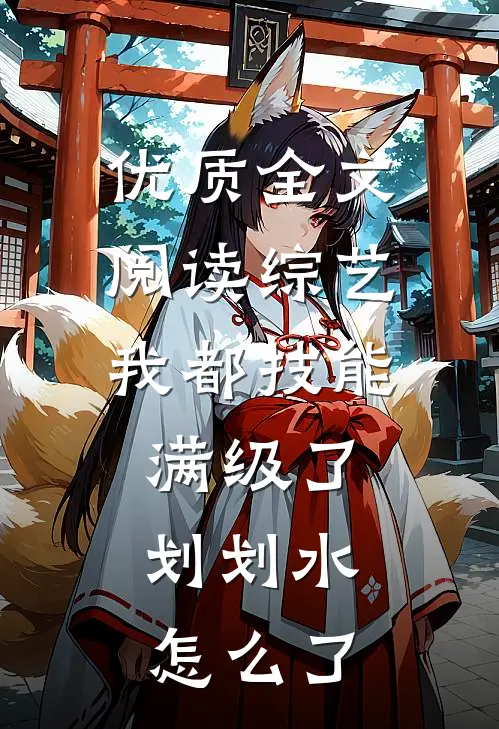 优质全文阅读综艺：我都技能满级了，划划水怎么了