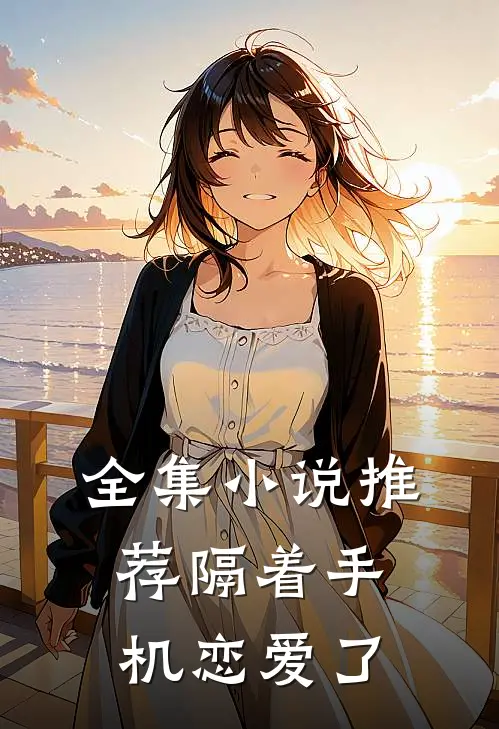 全集小说推荐隔着手机恋爱了
