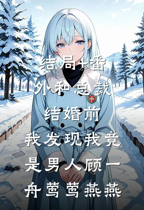 结局+番外和总裁结婚前，我发现我竟是男人顾一舟莺莺燕燕