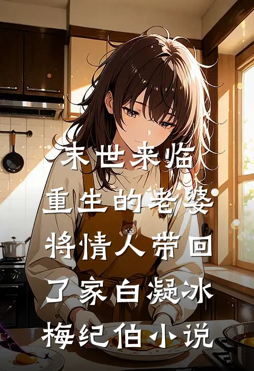 末世来临，重生的老婆将情人带回了家白凝冰梅纪伯小说
