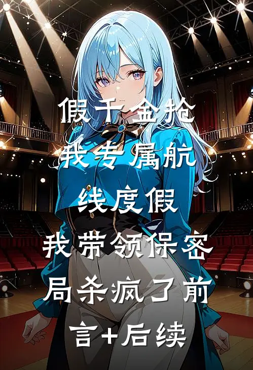 假千金抢我专属航线度假，我带领保密局杀疯了前言+后续