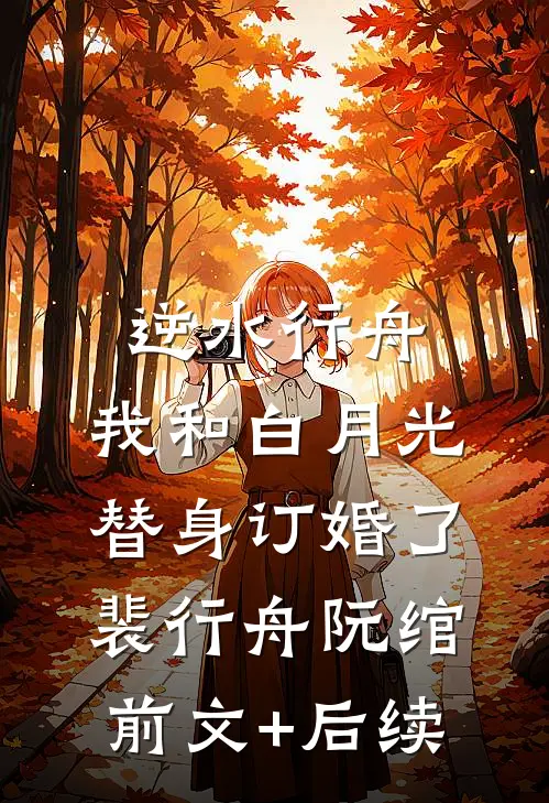 逆水行舟：我和白月光替身订婚了裴行舟阮绾前文+后续