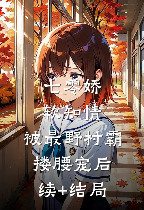 七零娇软知情，被最野村霸搂腰宠后续+结局