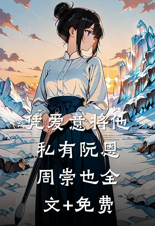 凭爱意将他私有阮恩周崇也全文+免费