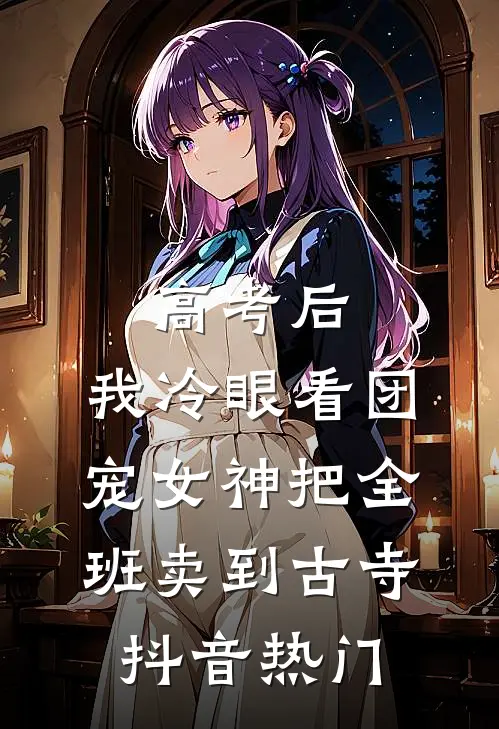 高考后，我冷眼看团宠女神把全班卖到古寺抖音热门