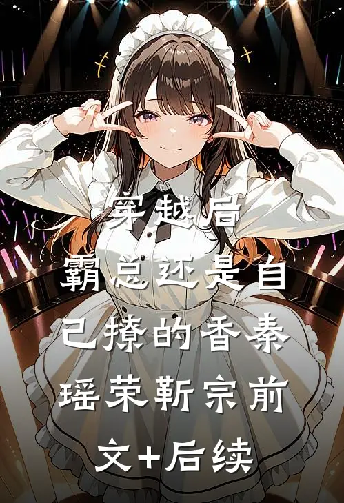 穿越后，霸总还是自己撩的香秦瑶荣靳宗前文+后续