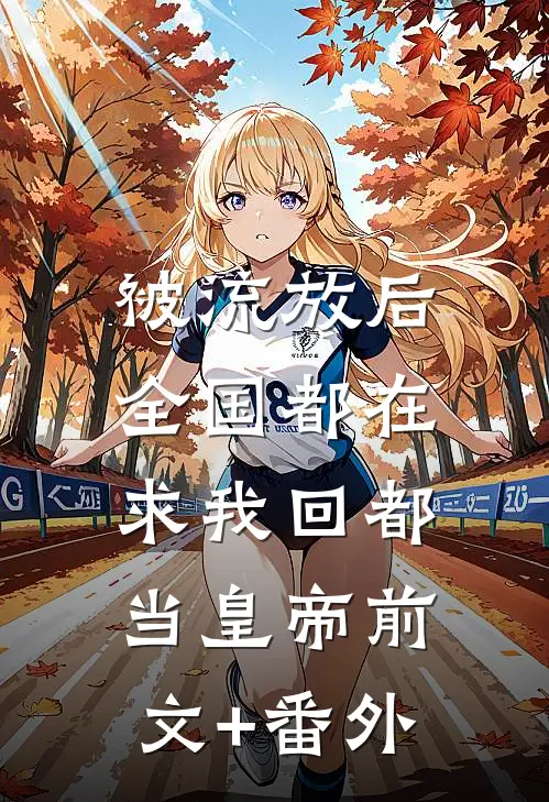 被流放后，全国都在求我回都当皇帝前文+番外