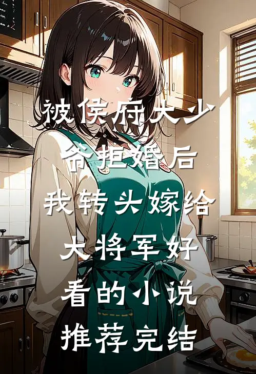 被侯府大少爷拒婚后，我转头嫁给大将军好看的小说推荐完结