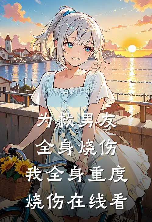 为救男友全身烧伤，我全身重度烧伤在线看