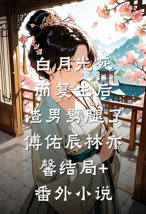 白月光死而复生后，渣男劈腿了傅佑辰林亦馨结局+番外小说