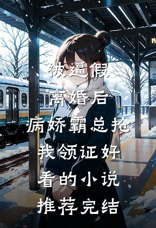 被逼假离婚后，病娇霸总抢我领证好看的小说推荐完结