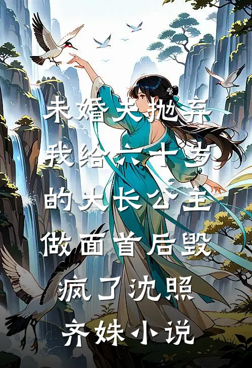 未婚夫抛弃我给六十岁的大长公主做面首后毁疯了沈照齐姝小说