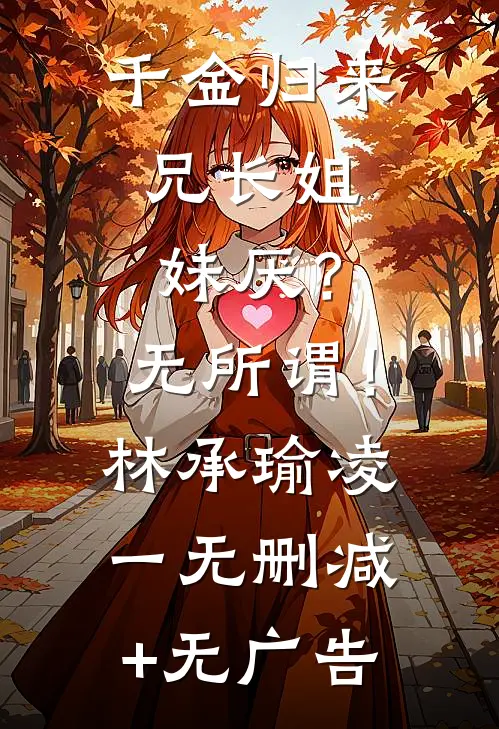 千金归来，兄长姐妹厌？无所谓！林承瑜凌一无删减+无广告
