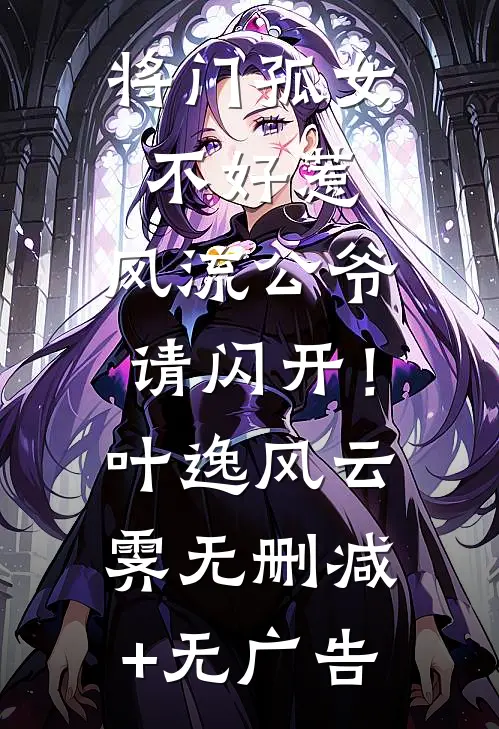 将门孤女不好惹，风流公爷请闪开！叶逸风云霁无删减+无广告