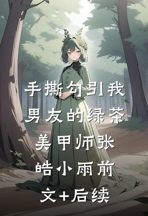 手撕勾引我男友的绿茶美甲师张皓小雨前文+后续