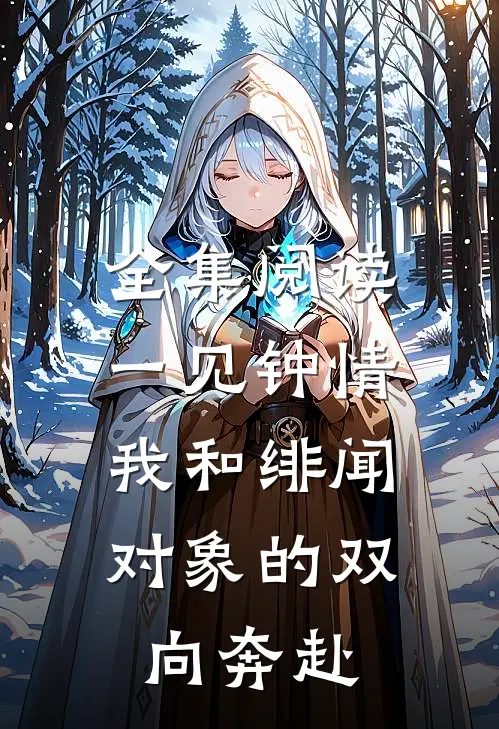 全集阅读一见钟情：我和绯闻对象的双向奔赴