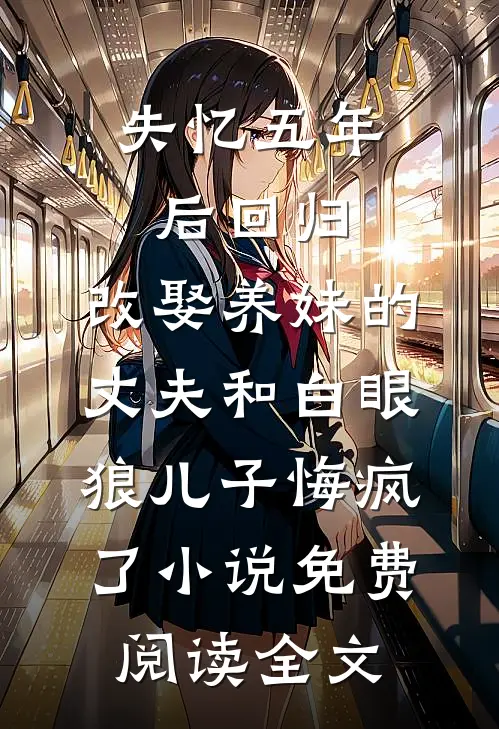 失忆五年后回归，改娶养妹的丈夫和白眼狼儿子悔疯了小说免费阅读全文
