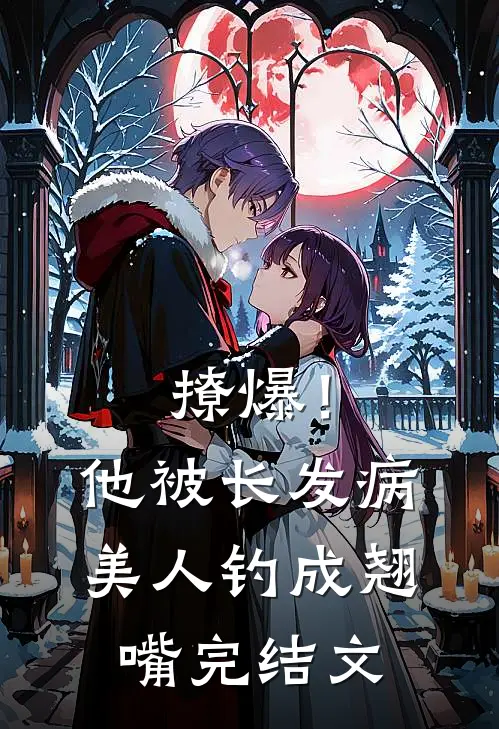 撩爆！他被长发病美人钓成翘嘴完结文