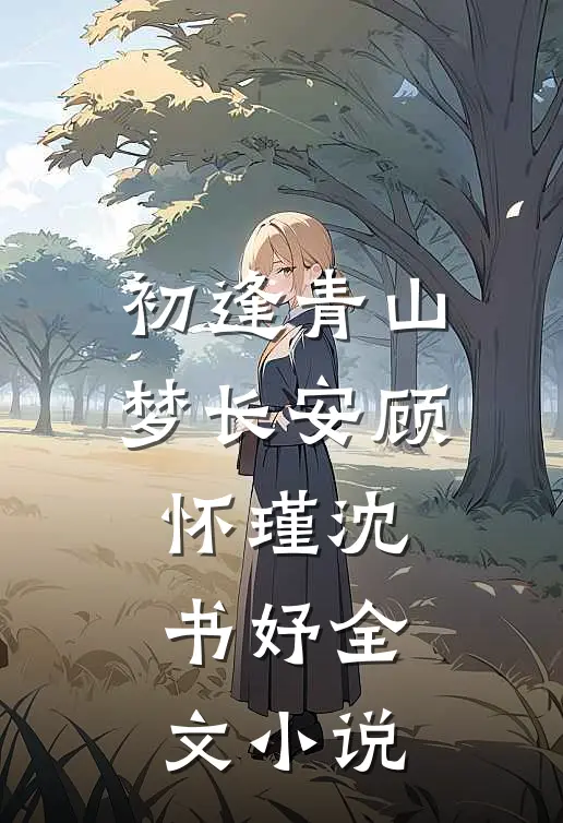 初逢青山梦长安顾怀瑾沈书妤全文小说