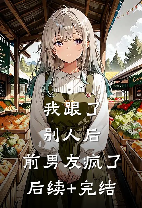 我跟了别人后，前男友疯了后续+完结