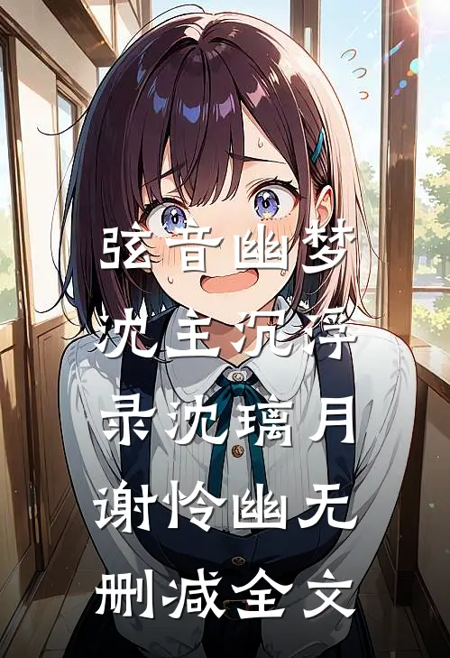 弦音幽梦：沈主沉浮录沈璃月谢怜幽无删减全文